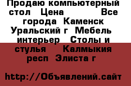 Продаю компьютерный стол › Цена ­ 4 000 - Все города, Каменск-Уральский г. Мебель, интерьер » Столы и стулья   . Калмыкия респ.,Элиста г.